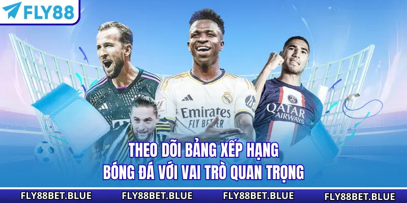 Theo dõi bảng xếp hạng bóng đá với vai trò quan trọng